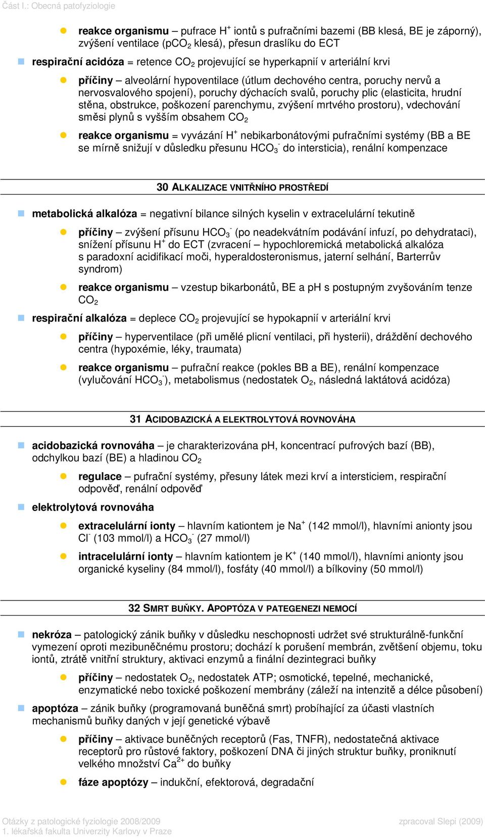 projevující se hyperkapnií v arteriální krvi příčiny alveolární hypoventilace (útlum dechového centra, poruchy nervů a nervosvalového spojení), poruchy dýchacích svalů, poruchy plic (elasticita,