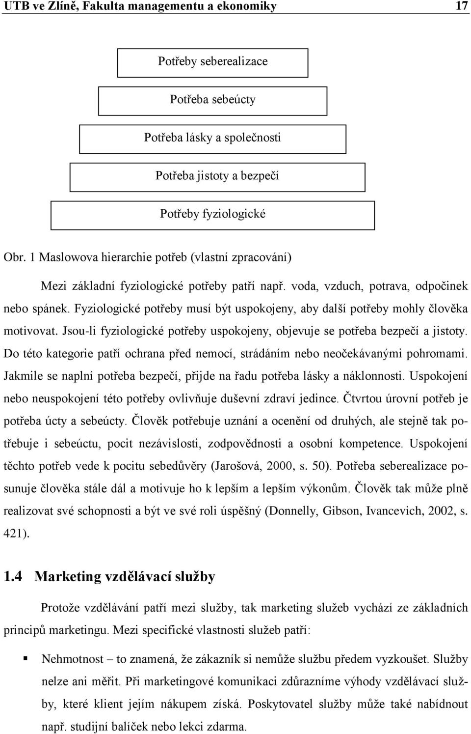 Fyziologické potřeby musí být uspokojeny, aby další potřeby mohly člověka motivovat. Jsou-li fyziologické potřeby uspokojeny, objevuje se potřeba bezpečí a jistoty.