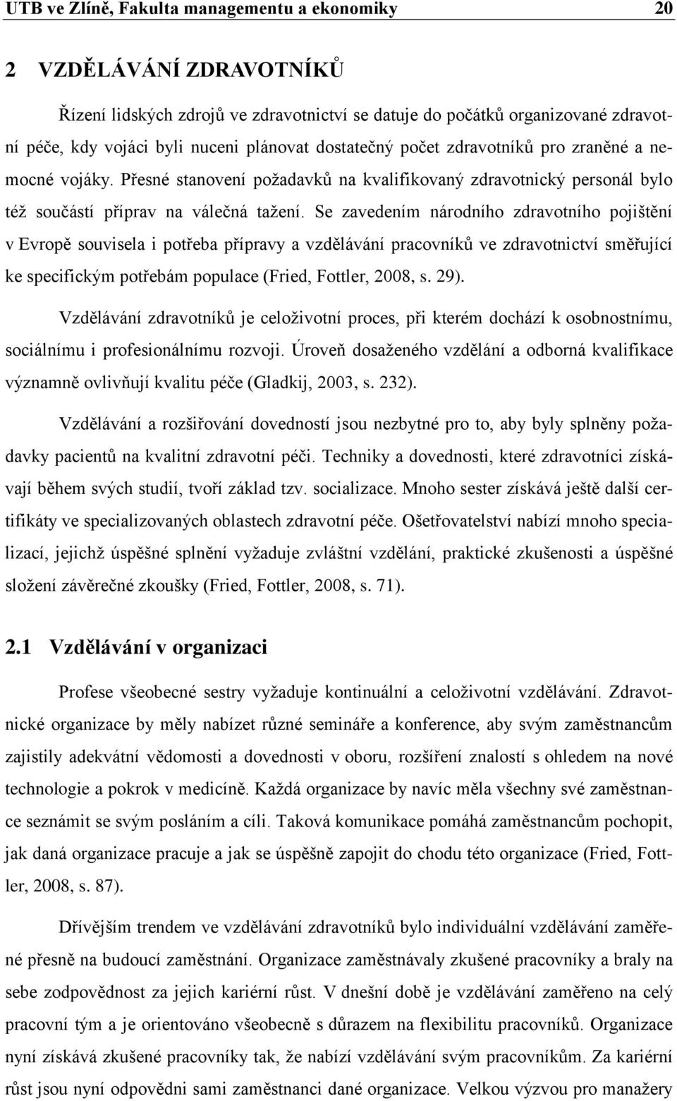 Se zavedením národního zdravotního pojištění v Evropě souvisela i potřeba přípravy a vzdělávání pracovníků ve zdravotnictví směřující ke specifickým potřebám populace (Fried, Fottler, 2008, s. 29).