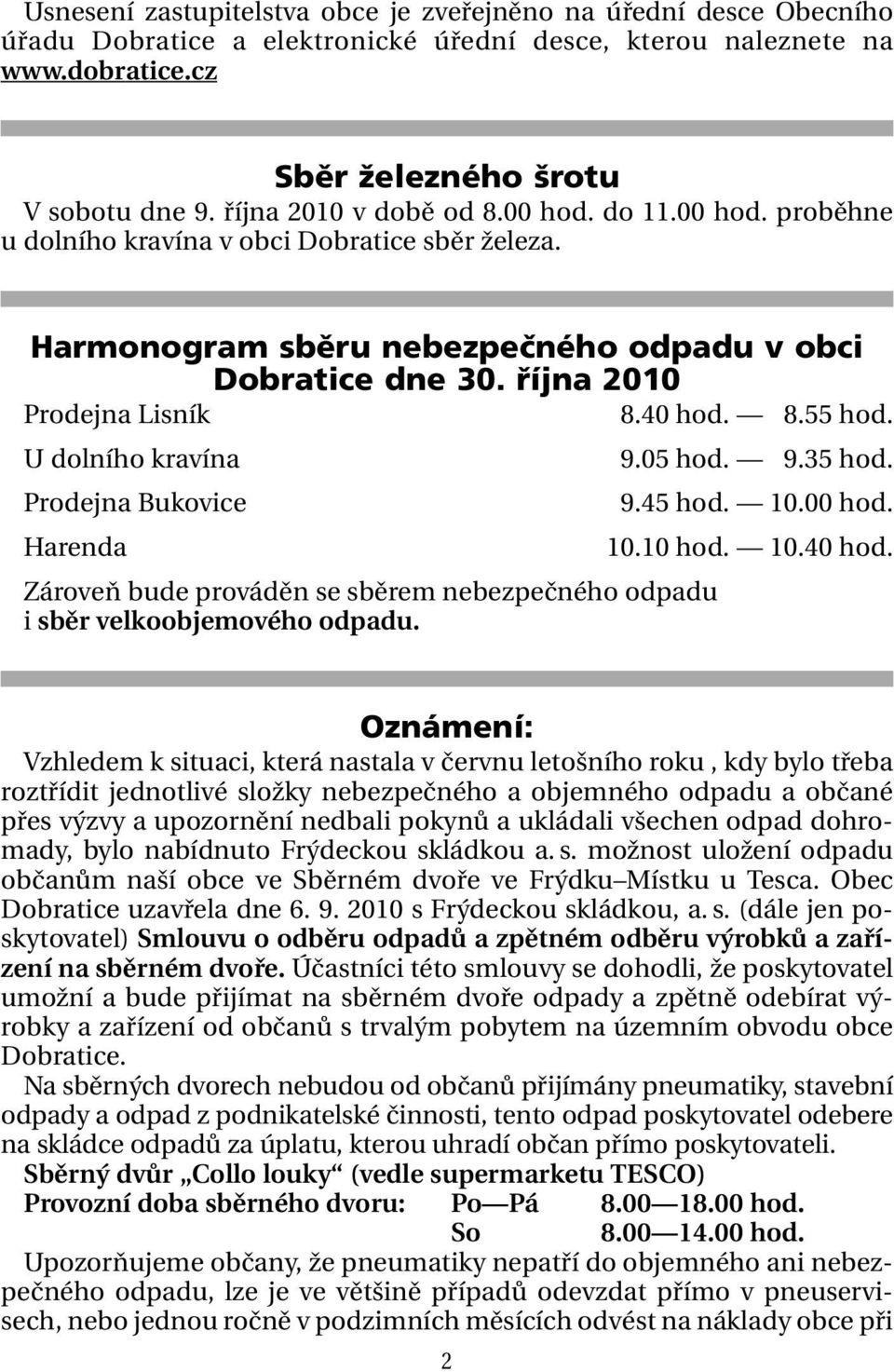 40 hod. 18.55 hod. U dolního kravína 19.05 hod. 19.35 hod. Prodejna Bukovice 19.45 hod. 10.00 hod. Harenda 10.10 hod. 10.40 hod. Zároveň bude prováděn se sběrem nebezpečného odpadu i sběr velkoobjemového odpadu.