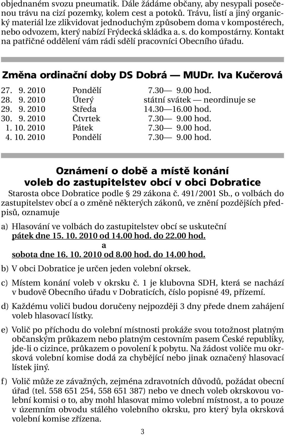 Kontakt na patřičné oddělení vám rádi sdělí pracovníci Obecního úřadu. Změna ordinační doby DS Dobrá MUDr. Iva Kučerová 27. 09. 2010 Pondělí 07.30 09.00 hod. 28. 09. 2010 Úterý státní svátek neordinuje se 29.