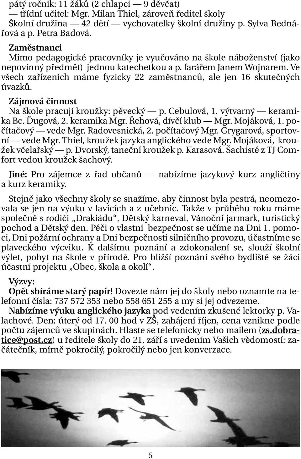 Ve všech zařízeních máme fyzicky 22 zaměstnanců, ale jen 16 skutečných úvazků. Zájmová činnost Na škole pracují kroužky: pěvecký p. Cebulová, 1. výtvarný keramika Bc. Ďugová, 2. keramika Mgr.