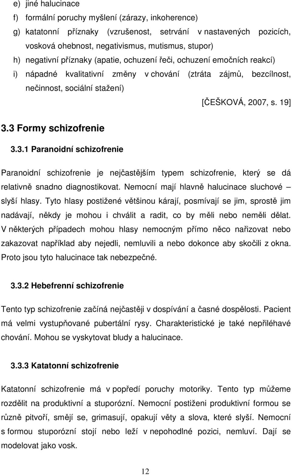 3 Formy schizofrenie 3.3.1 Paranoidní schizofrenie Paranoidní schizofrenie je nejčastějším typem schizofrenie, který se dá relativně snadno diagnostikovat.