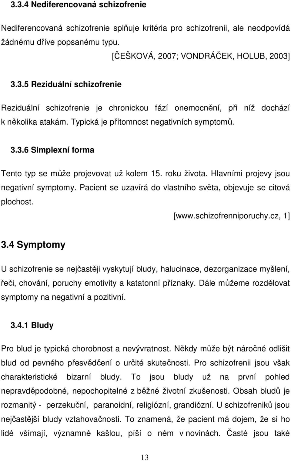 Pacient se uzavírá do vlastního světa, objevuje se citová plochost. [www.schizofrenniporuchy.cz, 1] 3.