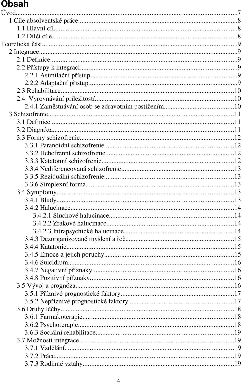 3.1 Paranoidní schizofrenie...12 3.3.2 Hebefrenní schizofrenie...12 3.3.3 Katatonní schizofrenie...12 3.3.4 Nediferencovaná schizofrenie...13 3.3.5 Reziduální schizofrenie...13 3.3.6 Simplexní forma.