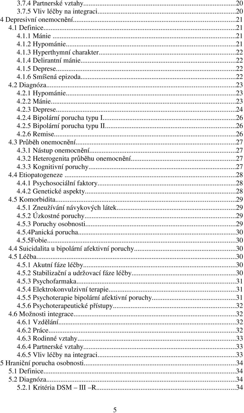 ..26 4.3 Průběh onemocnění...27 4.3.1 Nástup onemocnění...27 4.3.2 Heterogenita průběhu onemocnění...27 4.3.3 Kognitivní poruchy...27 4.4 Etiopatogeneze...28 4.4.1 Psychosociální faktory...28 4.4.2 Genetické aspekty.