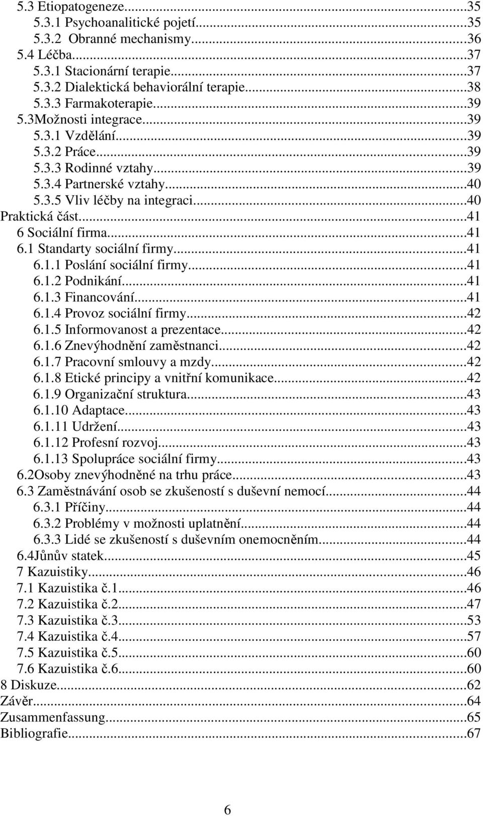 ..41 6.1 Standarty sociální firmy...41 6.1.1 Poslání sociální firmy...41 6.1.2 Podnikání...41 6.1.3 Financování...41 6.1.4 Provoz sociální firmy...42 6.1.5 Informovanost a prezentace...42 6.1.6 Znevýhodnění zaměstnanci.