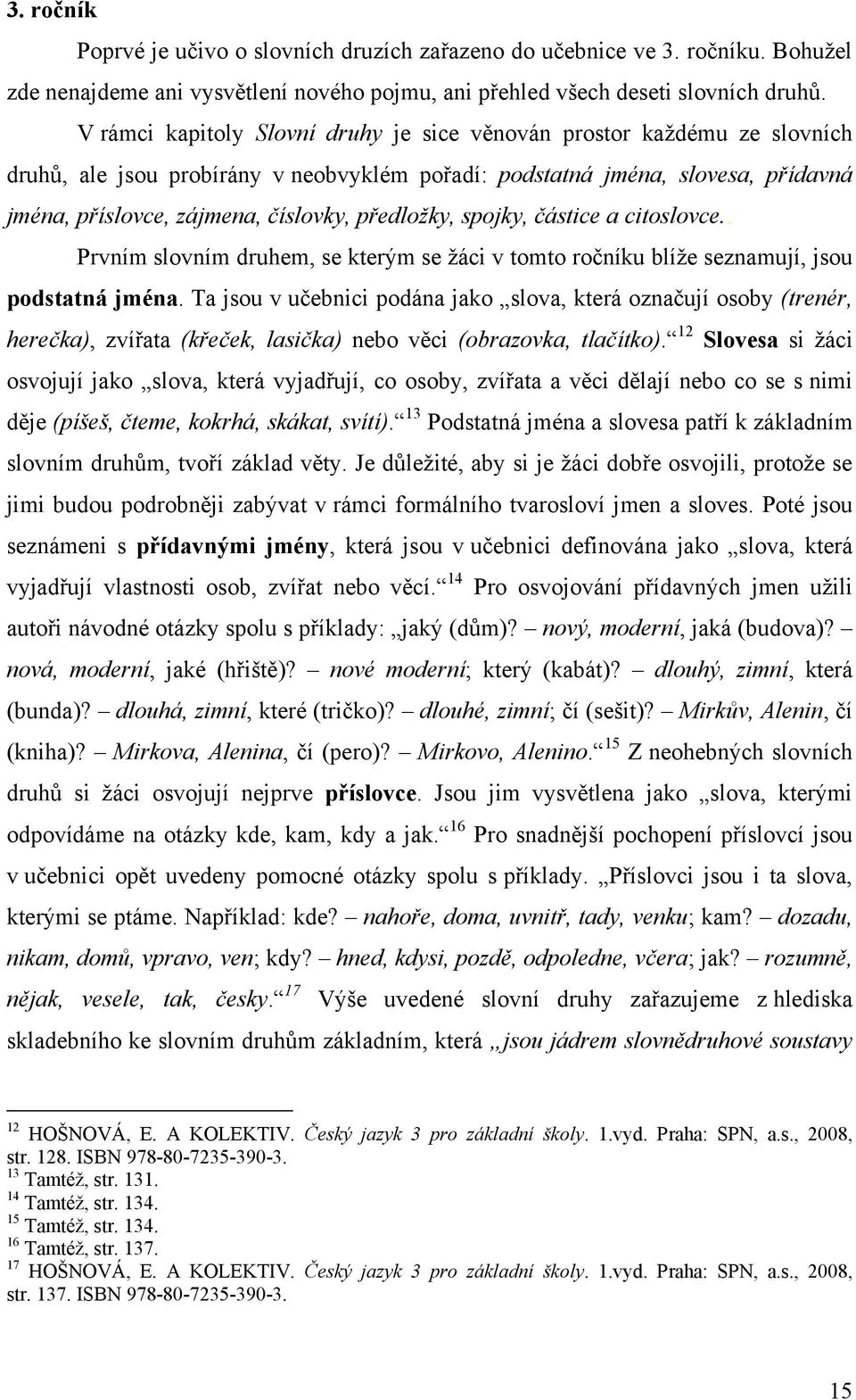 předložky, spojky, částice a citoslovce.. Prvním slovním druhem, se kterým se ţáci v tomto ročníku blíţe seznamují, jsou podstatná jména.