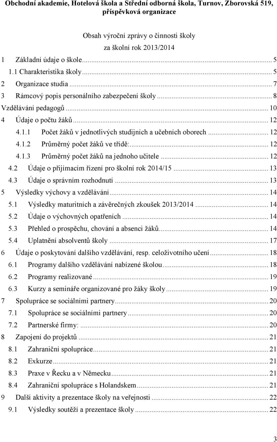 .. 12 4.1.2 Průměrný počet žáků ve třídě:... 12 4.1.3 Průměrný počet žáků na jednoho učitele... 12 4.2 Údaje o přijímacím řízení pro školní rok 2014/15... 13 4.3 Údaje o správním rozhodnutí.