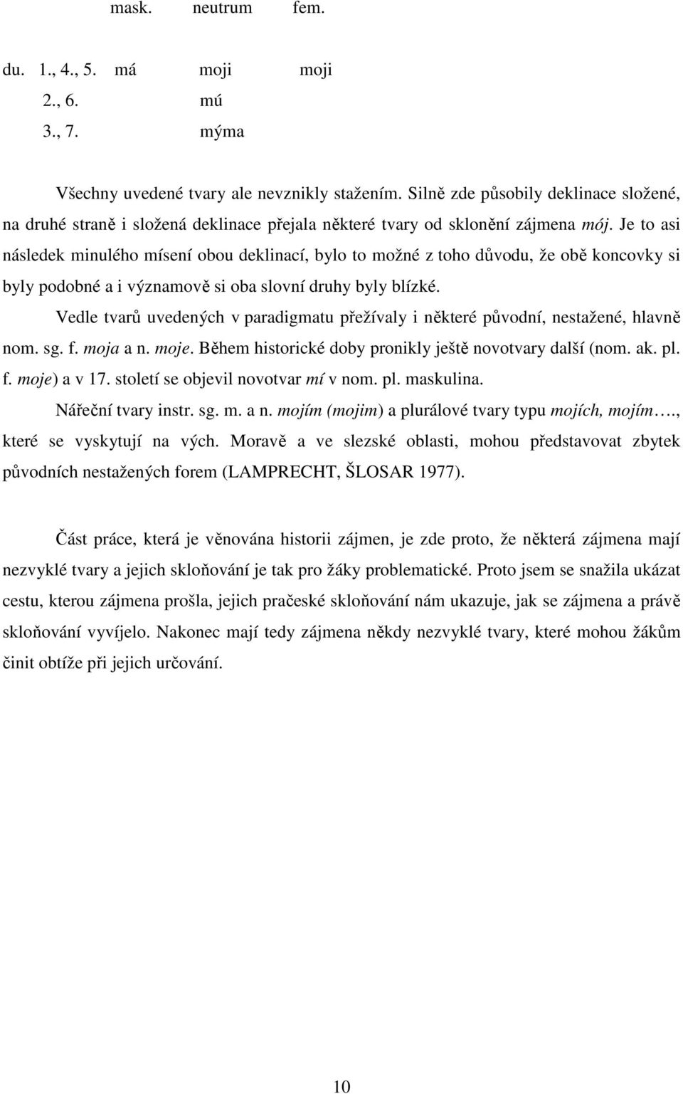 Je to asi následek minulého mísení obou deklinací, bylo to možné z toho důvodu, že obě koncovky si byly podobné a i významově si oba slovní druhy byly blízké.