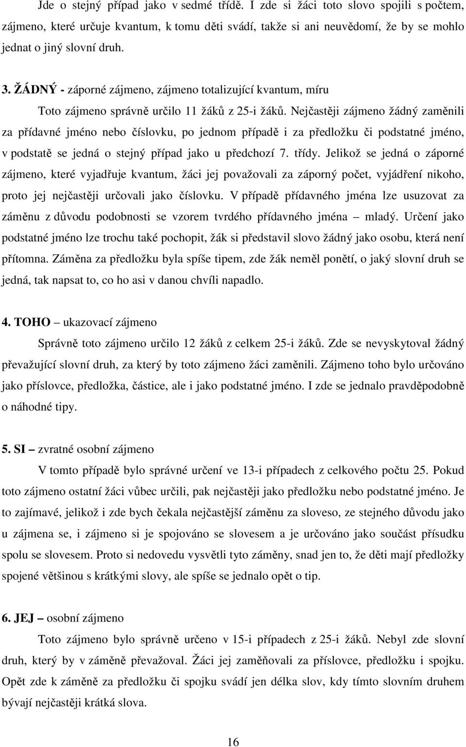 Nejčastěji zájmeno žádný zaměnili za přídavné jméno nebo číslovku, po jednom případě i za předložku či podstatné jméno, v podstatě se jedná o stejný případ jako u předchozí 7. třídy.