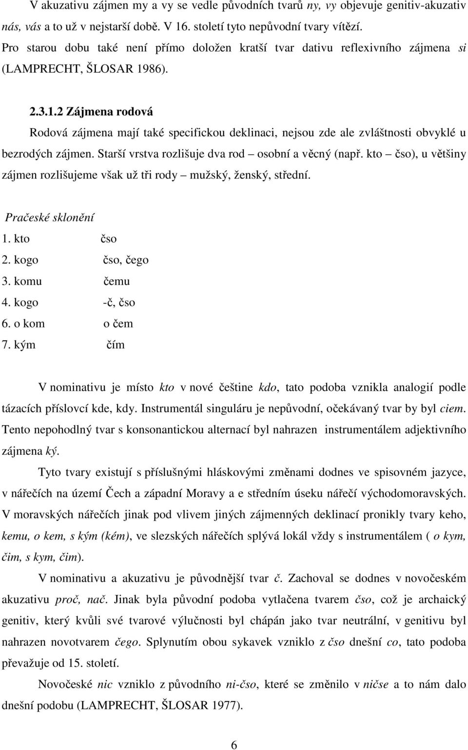 86). 2.3.1.2 Zájmena rodová Rodová zájmena mají také specifickou deklinaci, nejsou zde ale zvláštnosti obvyklé u bezrodých zájmen. Starší vrstva rozlišuje dva rod osobní a věcný (např.