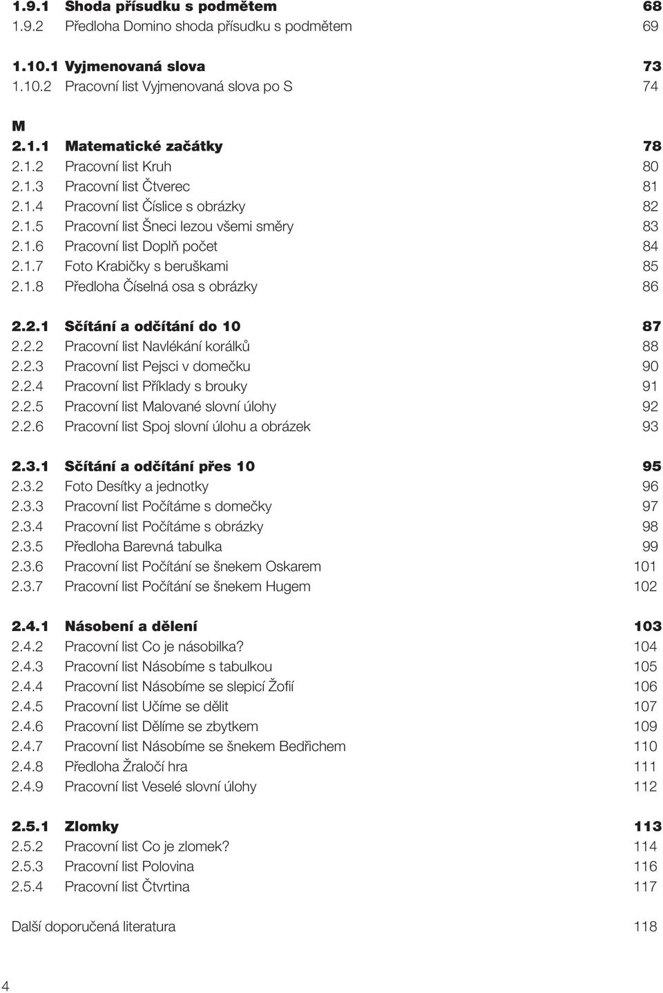 2.1 Sčítání a odčítání do 10 87 2.2.2 Pracovní list Navlékání korálků 88 2.2.3 Pracovní list Pejsci v domečku 90 2.2.4 Pracovní list Příklady s brouky 91 2.2.5 Pracovní list Malované slovní úlohy 92 2.