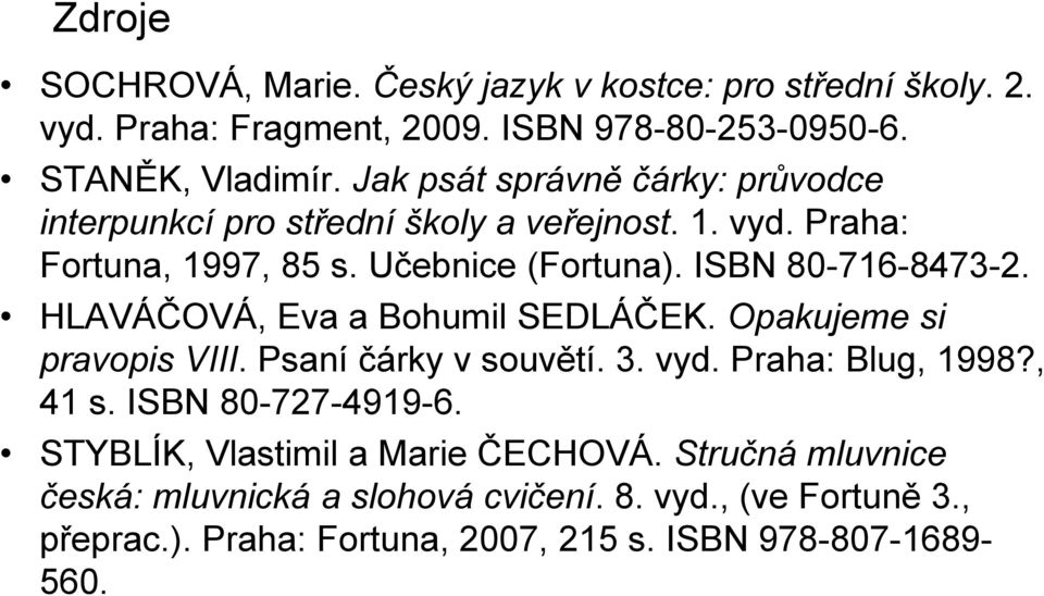 HLAVÁČOVÁ, Eva a Bohumil SEDLÁČEK. Opakujeme si pravopis VIII. Psaní čárky v souvětí. 3. vyd. Praha: Blug, 1998?, 41 s. ISBN 80-727-4919-6.