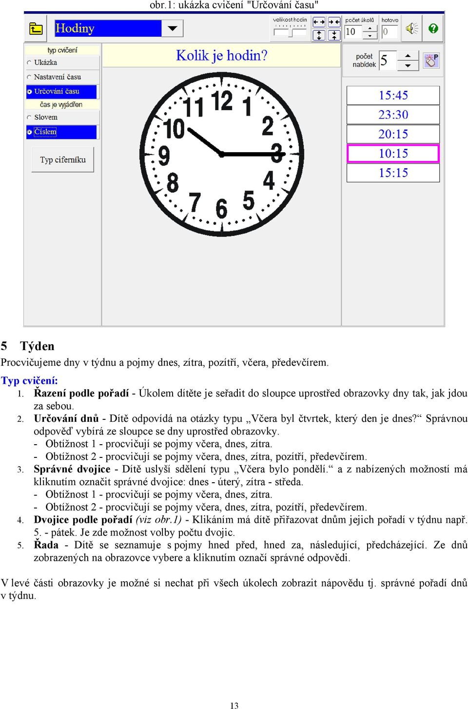 Správnou odpověď vybírá ze sloupce se dny uprostřed obrazovky. - Obtížnost 1 - procvičují se pojmy včera, dnes, zítra. - Obtížnost 2 - procvičují se pojmy včera, dnes, zítra, pozítří, předevčírem. 3.