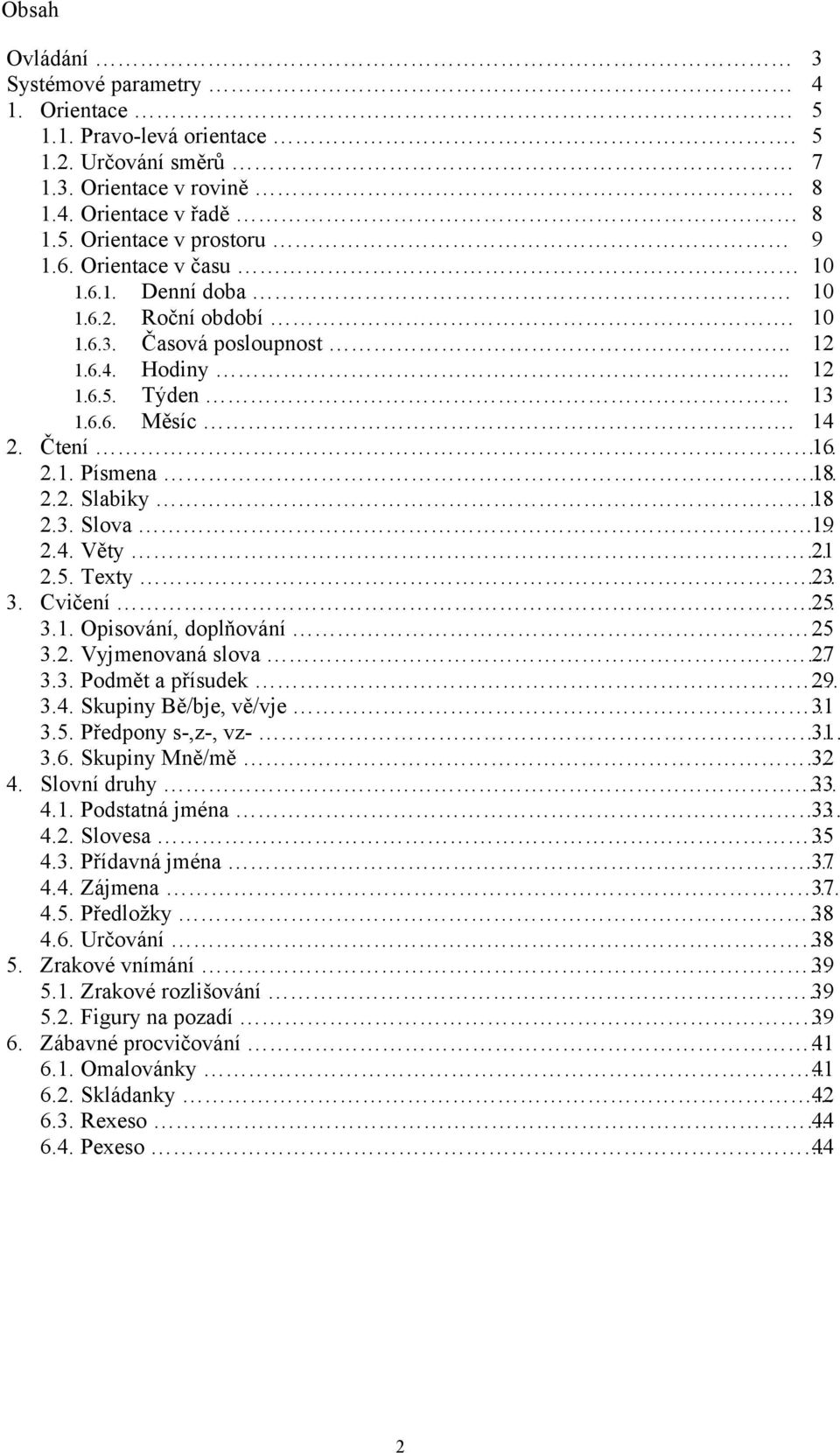 4. Věty 21 2.5. Texty 23 3. Cvičení 25 3.1. Opisování, doplňování 25 3.2. Vyjmenovaná slova 27 3.3. Podmět a přísudek 29 3.4. Skupiny Bě/bje, vě/vje 31 3.5. Předpony s-,z-, vz- 31 3.6.