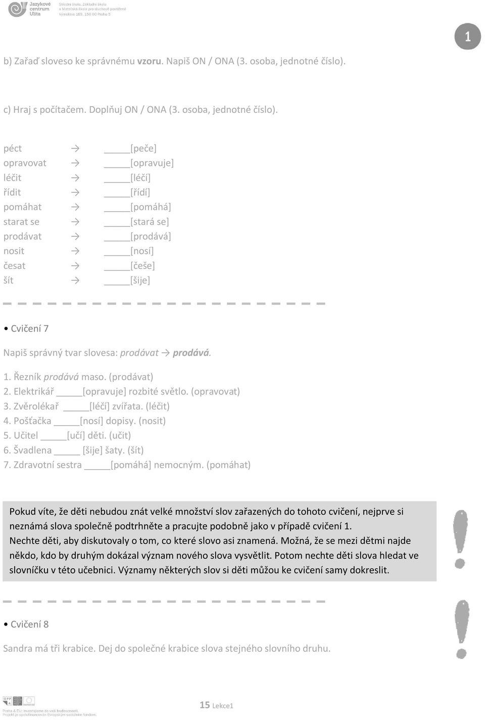 péct [peče] opravovat [opravuje] léčit [léčí] řídit [řídí] pomáhat [pomáhá] starat se [stará se] prodávat [prodává] nosit [nosí] česat [češe] šít [šije] Cvičení 7 Napiš správný tvar slovesa: prodávat