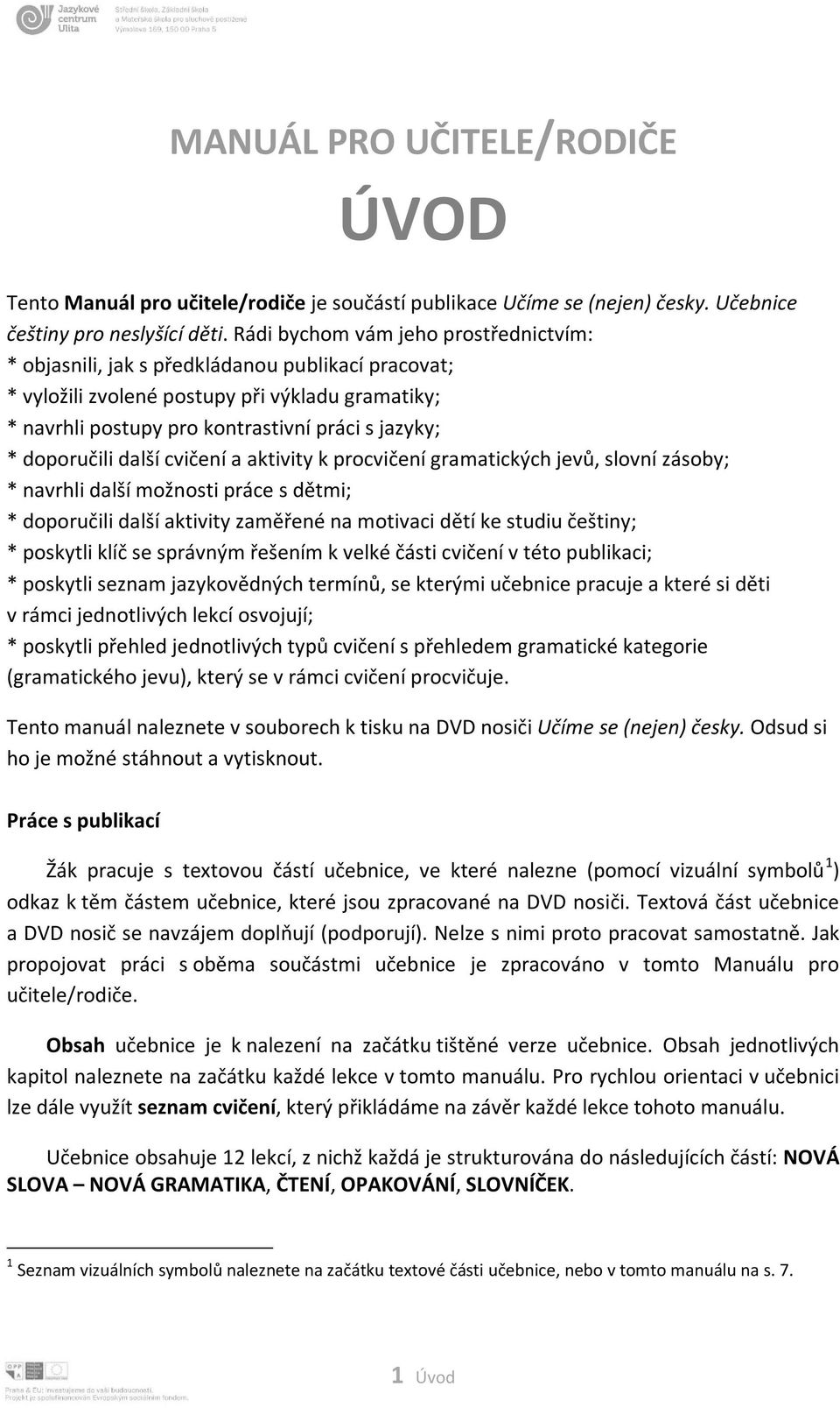 doporučili další cvičení a aktivity k procvičení gramatických jevů, slovní zásoby; * navrhli další možnosti práce s dětmi; * doporučili další aktivity zaměřené na motivaci dětí ke studiu češtiny; *