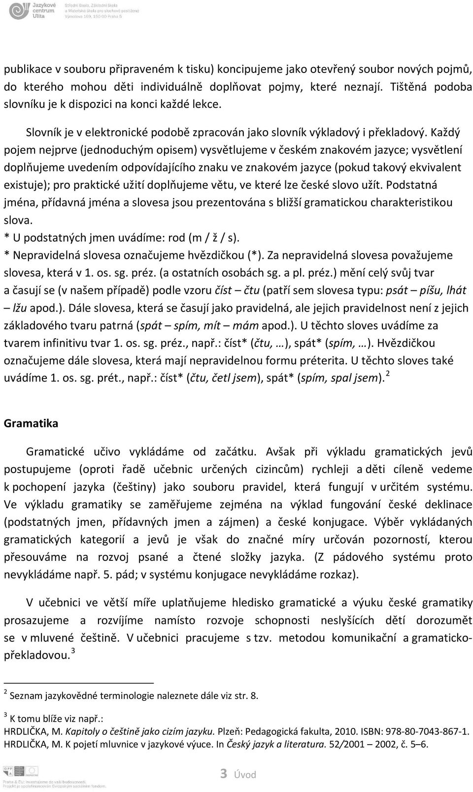 Každý pojem nejprve (jednoduchým opisem) vysvětlujeme v českém znakovém jazyce; vysvětlení doplňujeme uvedením odpovídajícího znaku ve znakovém jazyce (pokud takový ekvivalent existuje); pro