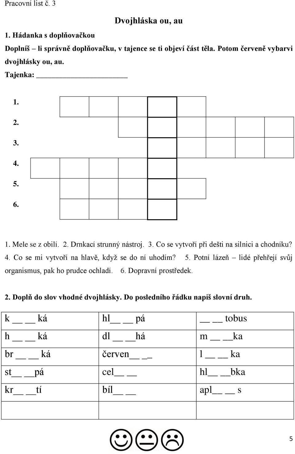 4. Co se mi vytvoří na hlavě, když se do ní uhodím? 5. Potní lázeň lidé přehřejí svůj organismus, pak ho prudce ochladí. 6. Dopravní prostředek. 2.