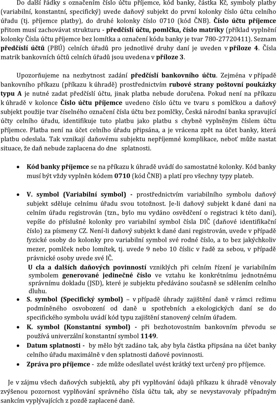 Číslo účtu příjemce přitom musí zachovávat strukturu - předčíslí účtu, pomlčka, číslo matriky (příklad vyplnění kolonky Čísla účtu příjemce bez lomítka a označení kódu banky je tvar 780-27720411).