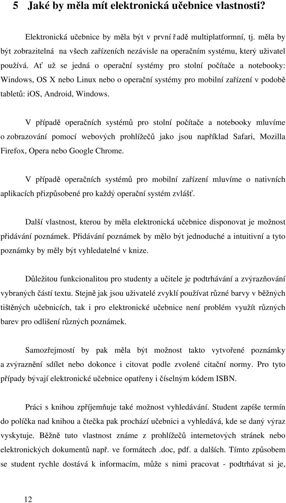 Ať už se jedná o operační systémy pro stolní počítače a notebooky: Windows, OS X nebo Linux nebo o operační systémy pro mobilní zařízení v podobě tabletů: ios, Android, Windows.