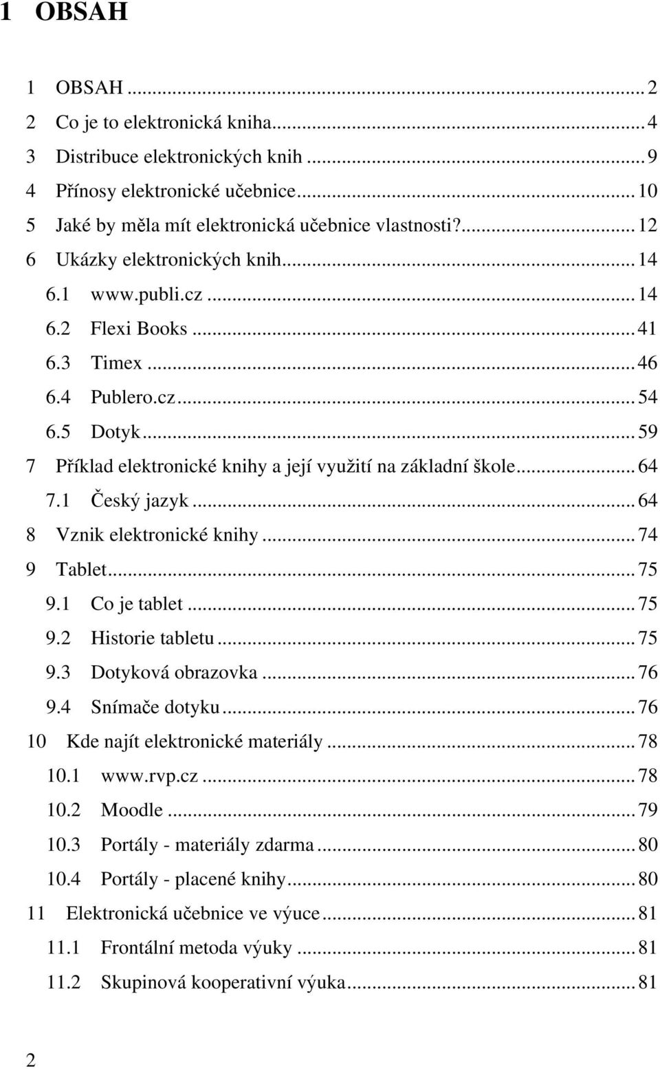 .. 64 7.1 Český jazyk... 64 8 Vznik elektronické knihy... 74 9 Tablet... 75 9.1 Co je tablet... 75 9.2 Historie tabletu... 75 9.3 Dotyková obrazovka... 76 9.4 Snímače dotyku.