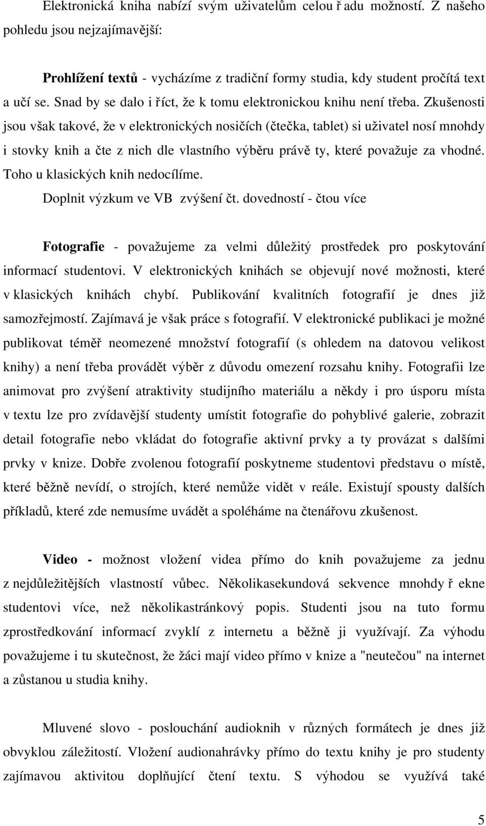 Zkušenosti jsou však takové, že v elektronických nosičích (čtečka, tablet) si uživatel nosí mnohdy i stovky knih a čte z nich dle vlastního výběru právě ty, které považuje za vhodné.