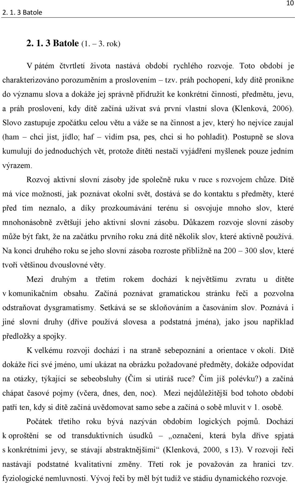 2006). Slovo zastupuje zpočátku celou větu a váže se na činnost a jev, který ho nejvíce zaujal (ham chci jíst, jídlo; haf vidím psa, pes, chci si ho pohladit).