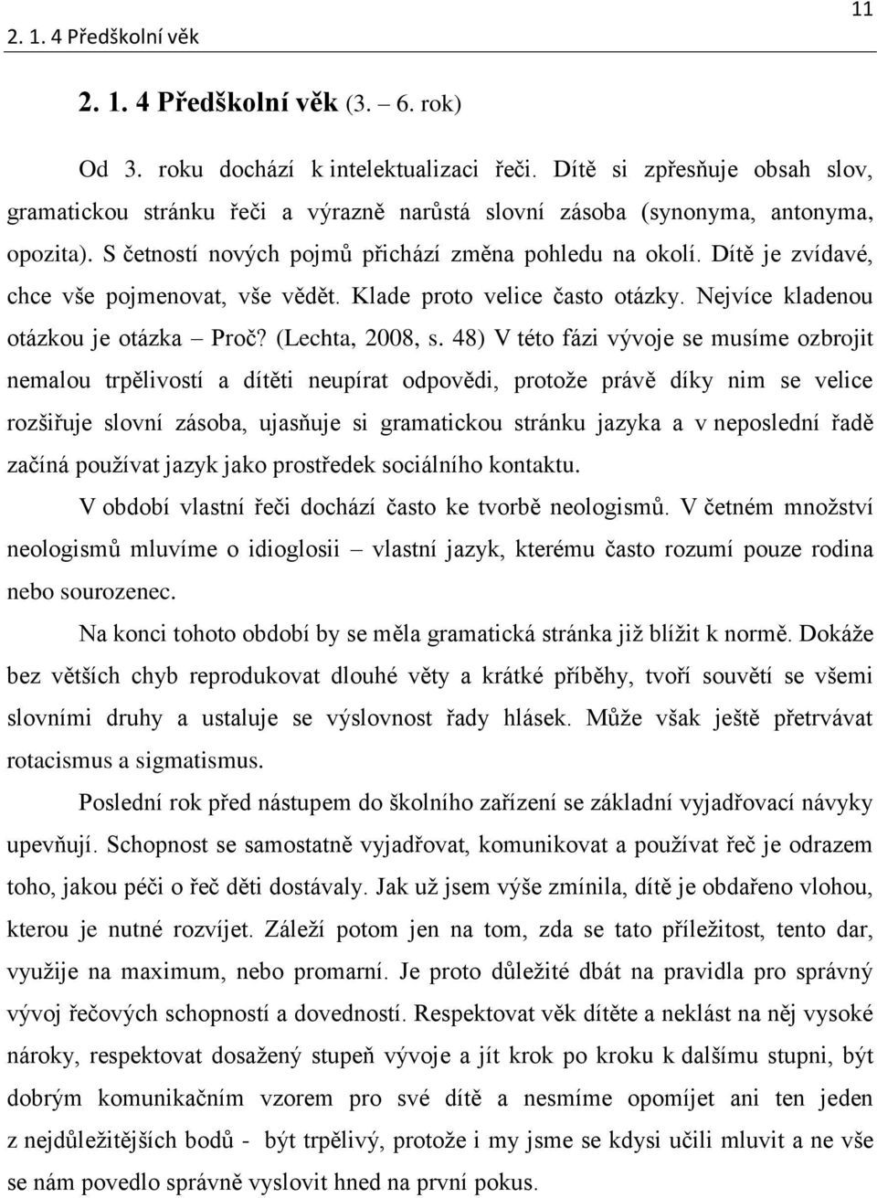 Dítě je zvídavé, chce vše pojmenovat, vše vědět. Klade proto velice často otázky. Nejvíce kladenou otázkou je otázka Proč? (Lechta, 2008, s.