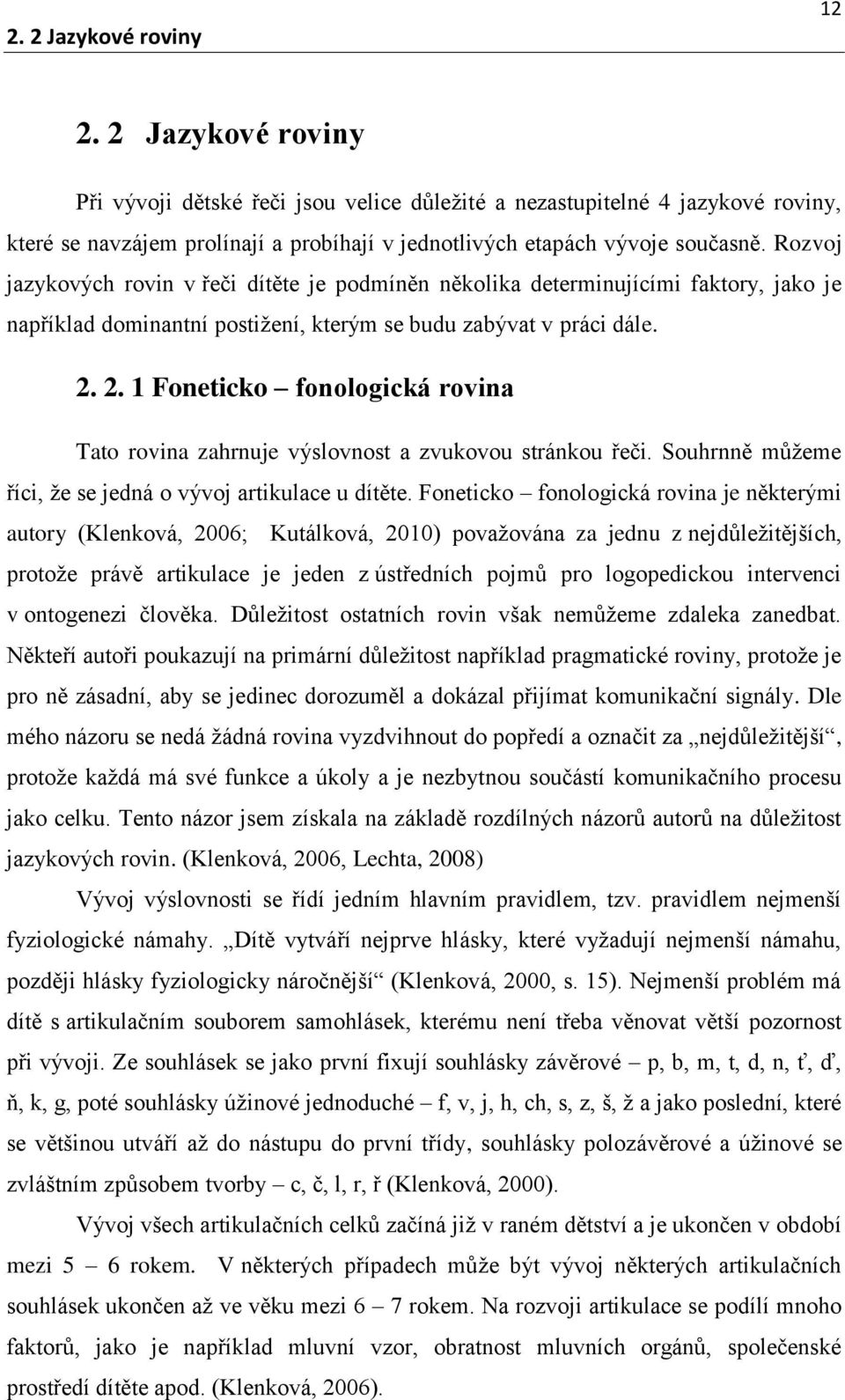 Rozvoj jazykových rovin v řeči dítěte je podmíněn několika determinujícími faktory, jako je například dominantní postižení, kterým se budu zabývat v práci dále. 2.