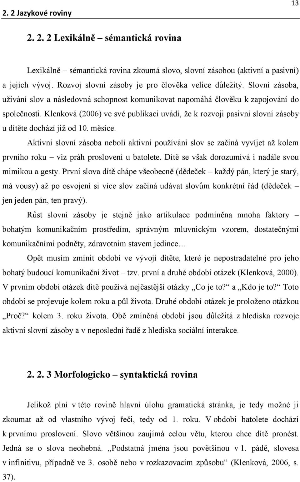 Klenková (2006) ve své publikaci uvádí, že k rozvoji pasivní slovní zásoby u dítěte dochází již od 10. měsíce.
