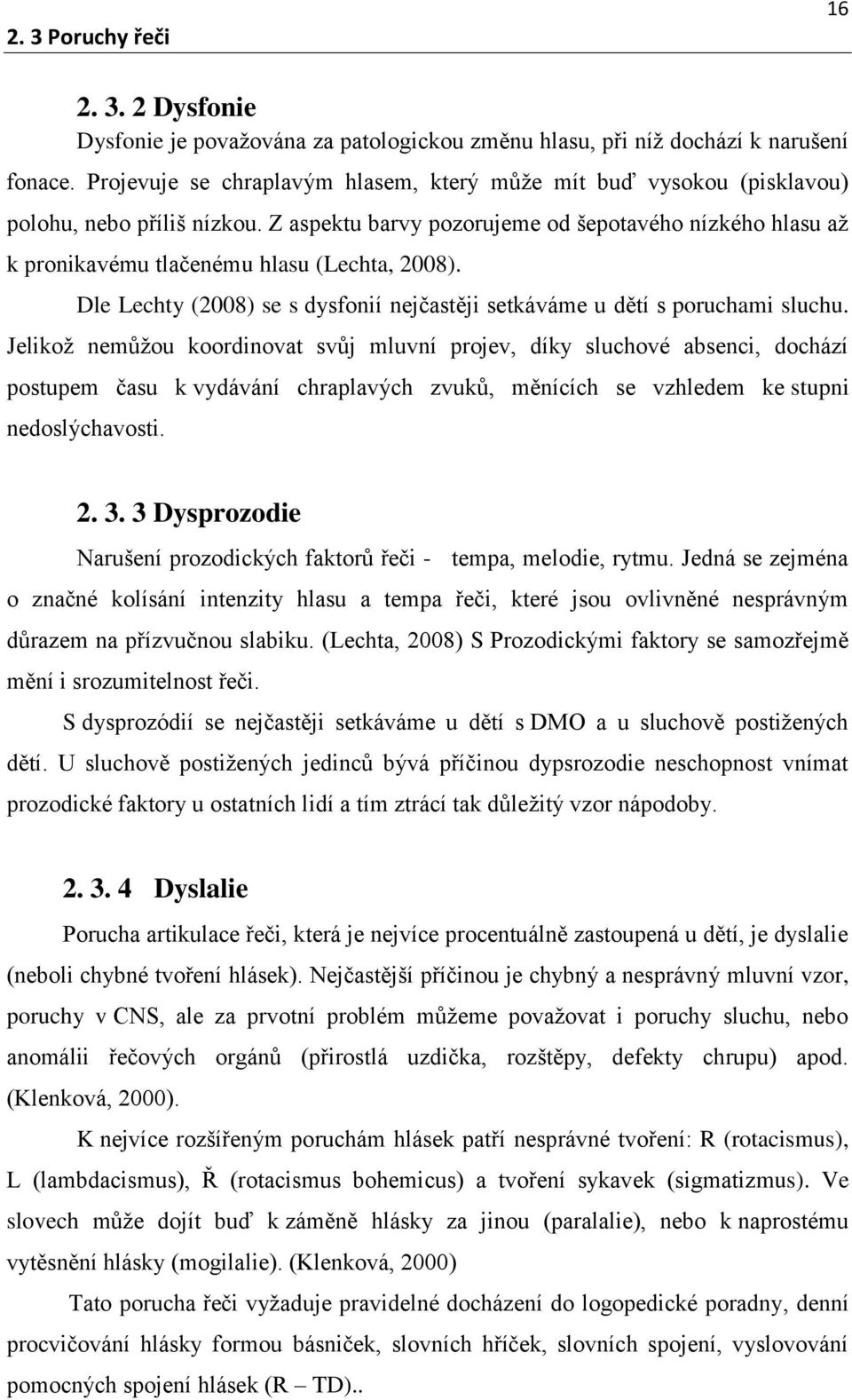 Z aspektu barvy pozorujeme od šepotavého nízkého hlasu až k pronikavému tlačenému hlasu (Lechta, 2008). Dle Lechty (2008) se s dysfonií nejčastěji setkáváme u dětí s poruchami sluchu.