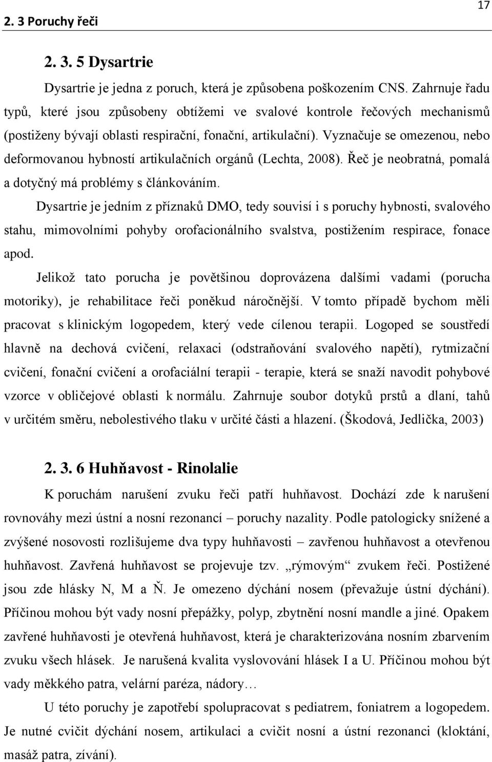 Vyznačuje se omezenou, nebo deformovanou hybností artikulačních orgánů (Lechta, 2008). Řeč je neobratná, pomalá a dotyčný má problémy s článkováním.