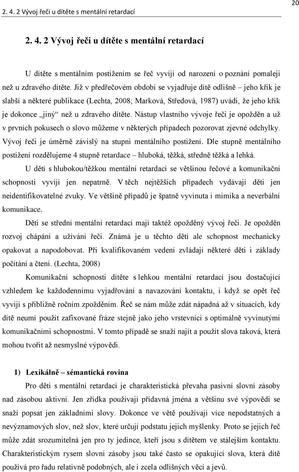 Nástup vlastního vývoje řeči je opožděn a už v prvních pokusech o slovo můžeme v některých případech pozorovat zjevné odchylky. Vývoj řeči je úměrně závislý na stupni mentálního postižení.