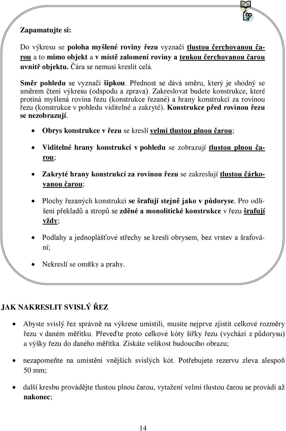 Zakreslovat budete konstrukce, které protíná myšlená rovina řezu (konstrukce řezané) a hrany konstrukcí za rovinou řezu (konstrukce v pohledu viditelné a zakryté).