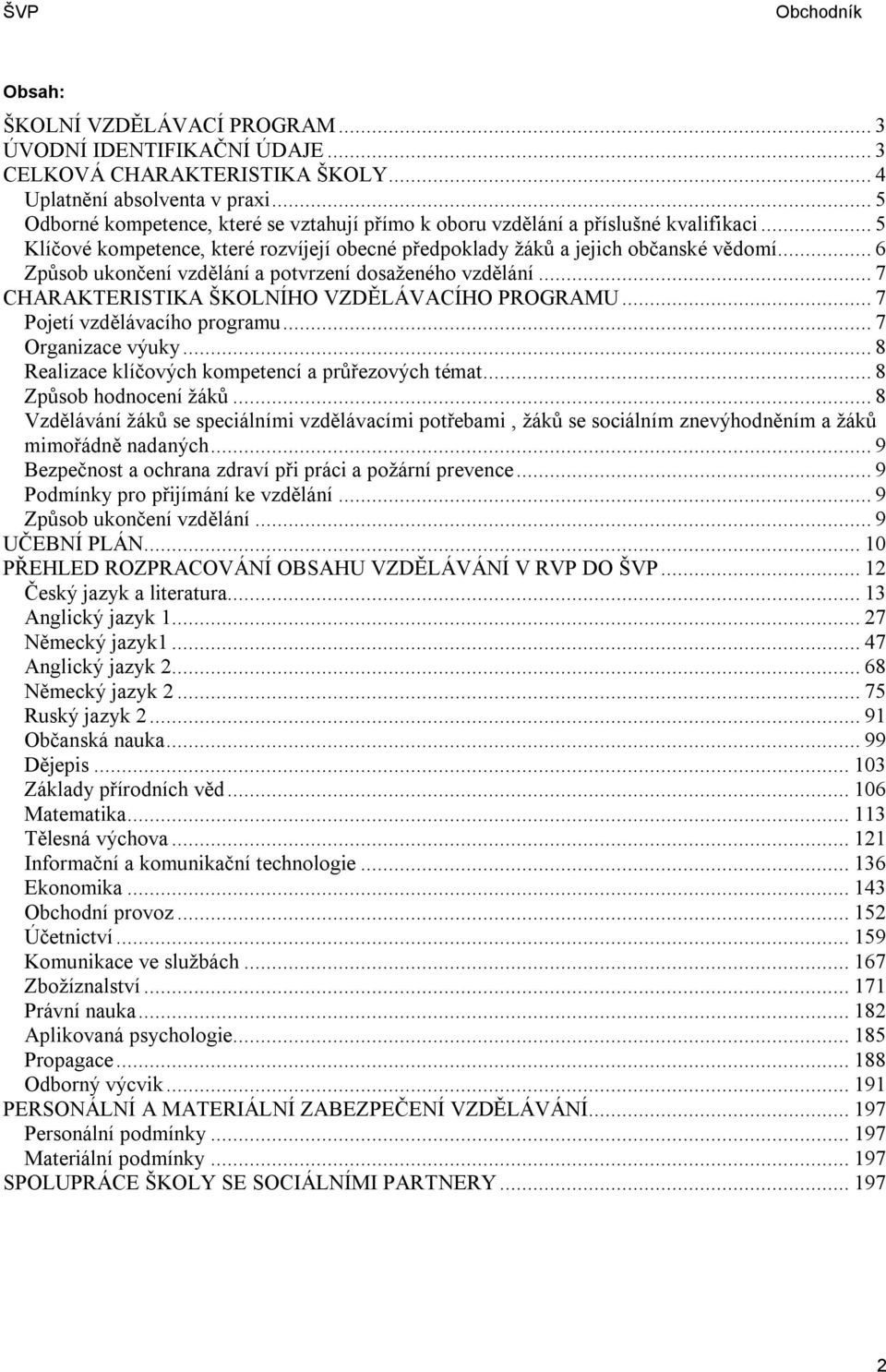 .. 6 Způsob ukončení vzdělání a potvrzení dosaženého vzdělání... 7 CHARAKTERISTIKA ŠKOLNÍHO VZDĚLÁVACÍHO PROGRAMU... 7 Pojetí vzdělávacího programu... 7 Organizace výuky.