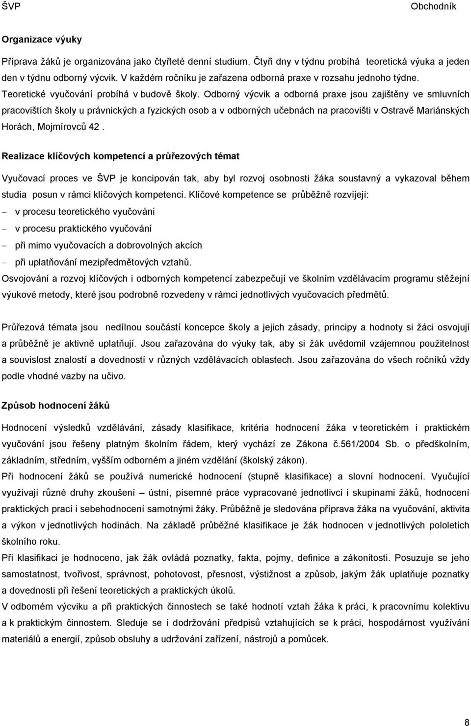 Odborný výcvik a odborná praxe jsou zajištěny ve smluvních pracovištích školy u právnických a fyzických osob a v odborných učebnách na pracovišti v Ostravě Mariánských Horách, Mojmírovců 42.