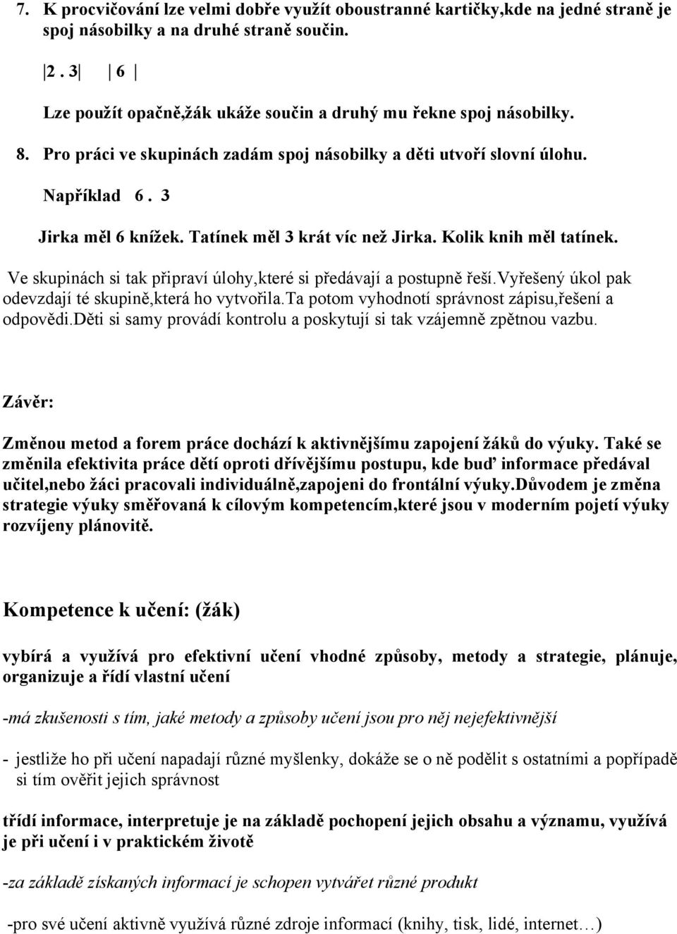 Ve skupinách si tak připraví úlohy,které si předávají a postupně řeší.vyřešený úkol pak odevzdají té skupině,která ho vytvořila.ta potom vyhodnotí správnost zápisu,řešení a odpovědi.