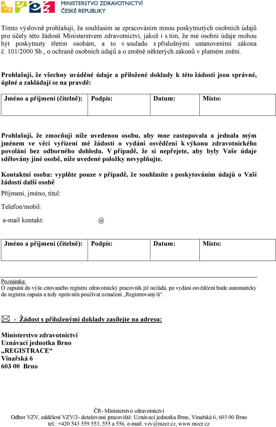 Prohlašuji, že všechny uváděné údaje a přiložené doklady k této žádosti jsou správné, úplné a zakládají se na pravdě: Jméno a příjmení (čitelně): Podpis: Datum: Místo: Prohlašuji, že zmocňuji níže