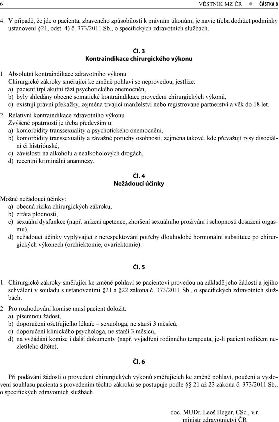 Absolutní kontraindikace zdravotního výkonu Chirurgické zákroky směřující ke změně pohlaví se neprovedou, jestliže: a) pacient trpí akutní fází psychotického onemocněn, b) byly shledány obecné