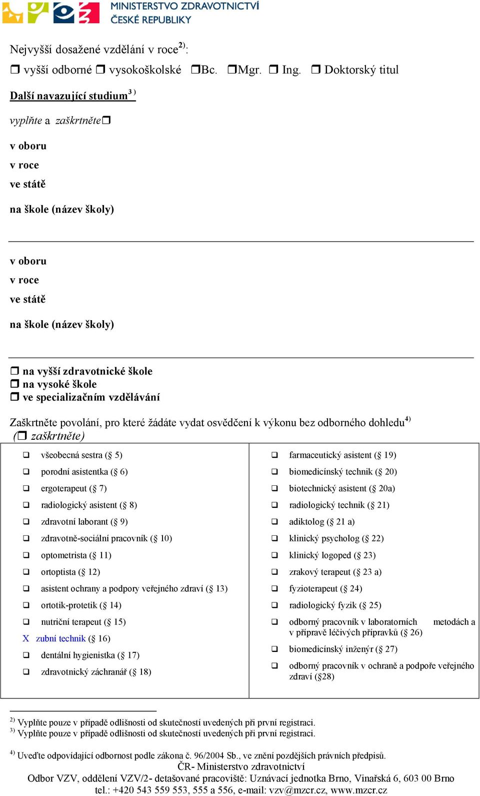 škole ve specializačním vzdělávání Zaškrtněte povolání, pro které žádáte vydat osvědčení k výkonu bez odborného dohledu 4) ( zaškrtněte) všeobecná sestra ( 5) porodní asistentka ( 6) ergoterapeut (