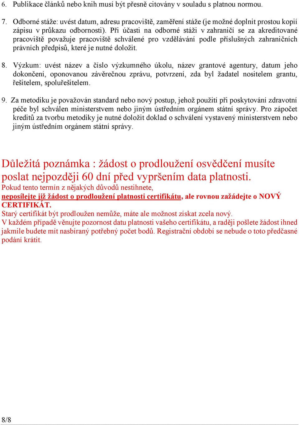 Při účasti na odborné stáži v zahraničí se za akreditované pracoviště považuje pracoviště schválené pro vzdělávání podle příslušných zahraničních právních předpisů, které je nutné doložit. 8.