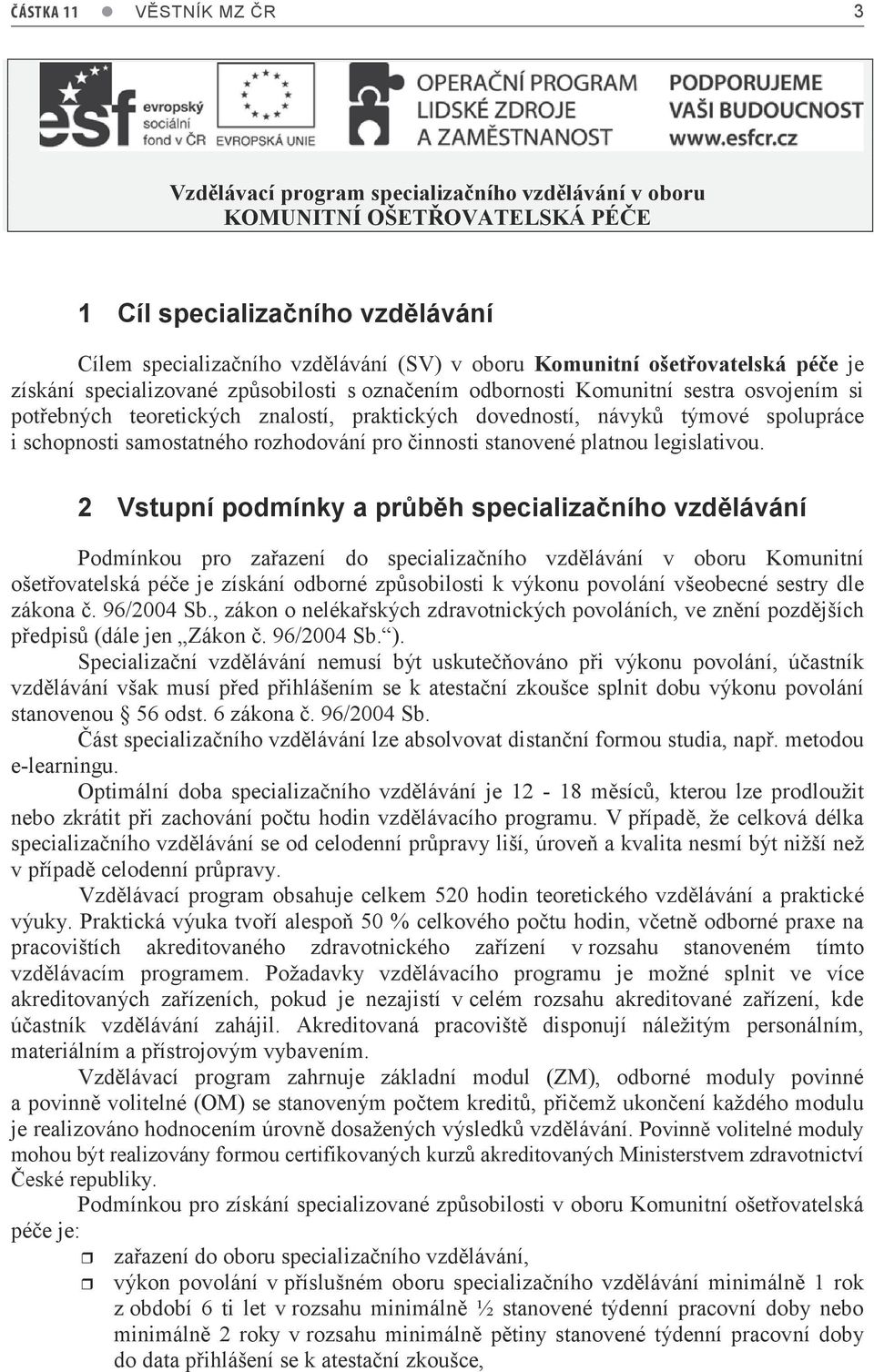 2 Vstupní podmínky a průběh specializačního vzdělávání Podmínkou pro zařazení do specializačního vzdělávání v oboru Komunitní ošetřovatelská péče je získání odborné způsobilosti k výkonu povolání