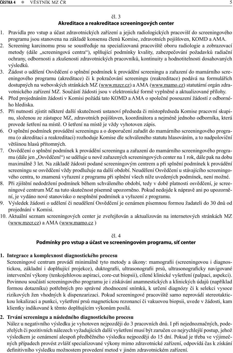 Screening karcinomu prsu se soustřeďuje na specializovaná pracoviště oboru radiologie a zobrazovací metody (dále screeningová centra ), splňující podmínky kvality, zabezpečování požadavků radiační