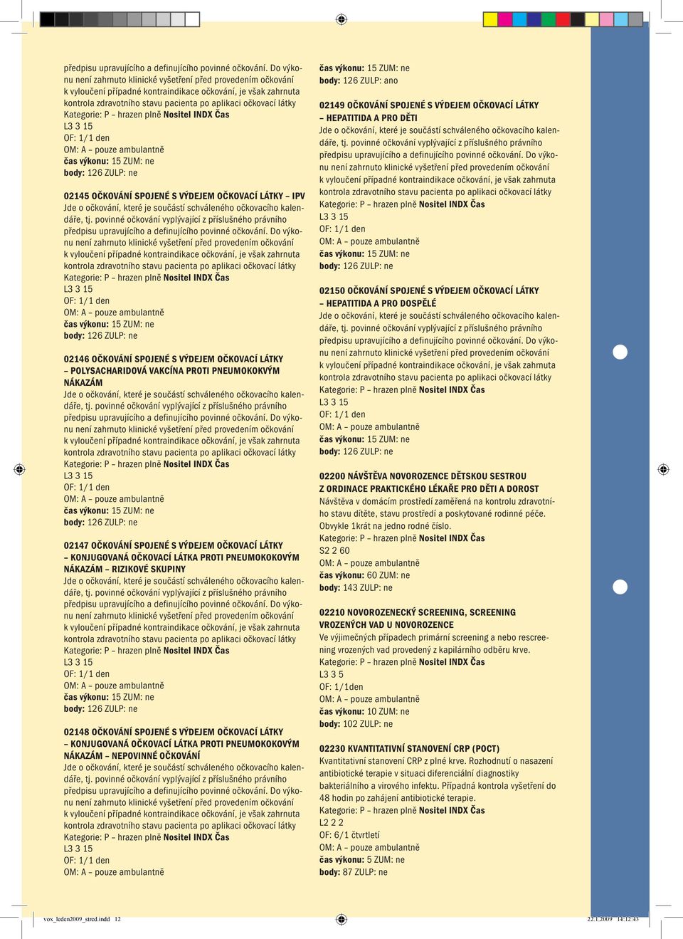 126 ZULP: ano 02149 OČKOVÁNÍ SPOJENÉ S VÝDEJEM OČKOVACÍ LÁTKY HEPATITIDA A PRO DĚTI 02150 OČKOVÁNÍ SPOJENÉ S VÝDEJEM OČKOVACÍ LÁTKY HEPATITIDA A PRO DOSPĚLÉ 02200 NÁVŠTĚVA NOVOROZENCE DĚTSKOU SESTROU