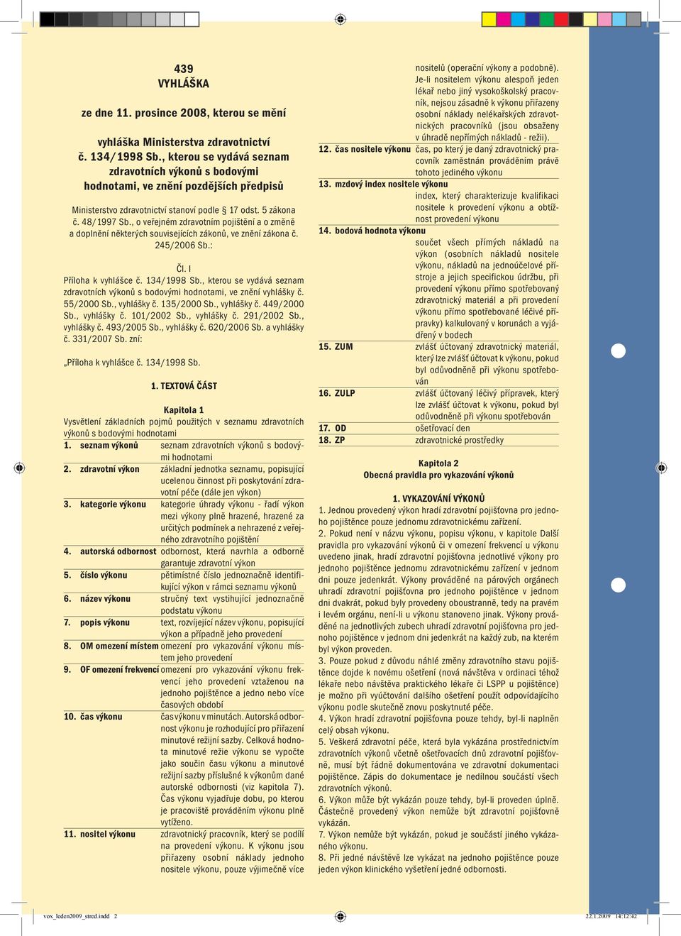 , o veřejném zdravotním pojištění a o změně a doplnění některých souvisejících zákonů, ve znění zákona č. 245/2006 Sb.: Čl. I Příloha k vyhlášce č. 134/1998 Sb.