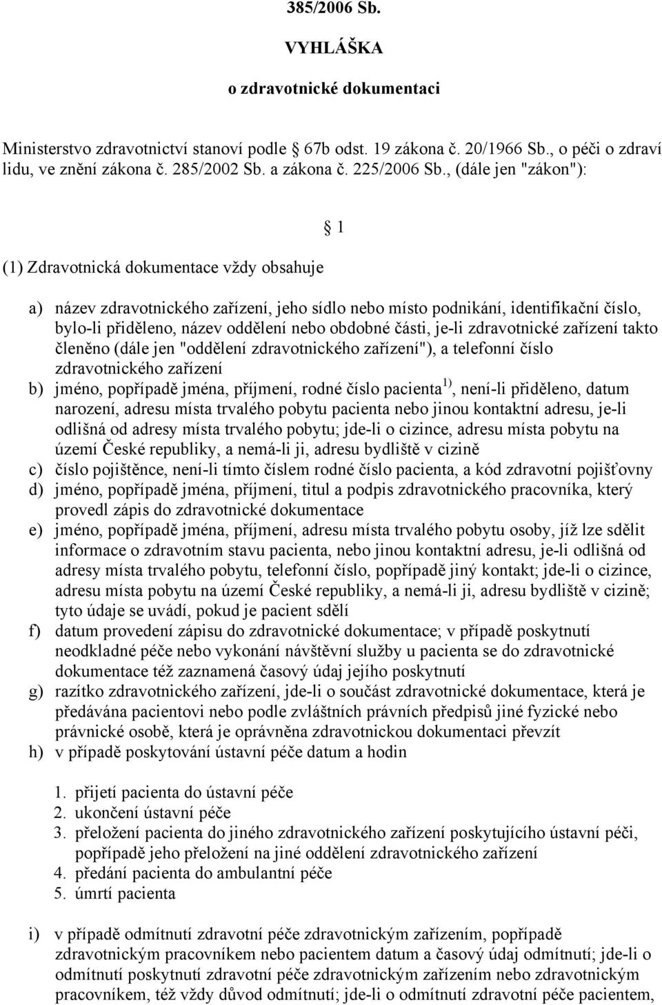 , (dále jen "zákon"): (1) Zdravotnická dokumentace vždy obsahuje 1 a) název zdravotnického zařízení, jeho sídlo nebo místo podnikání, identifikační číslo, bylo-li přiděleno, název oddělení nebo