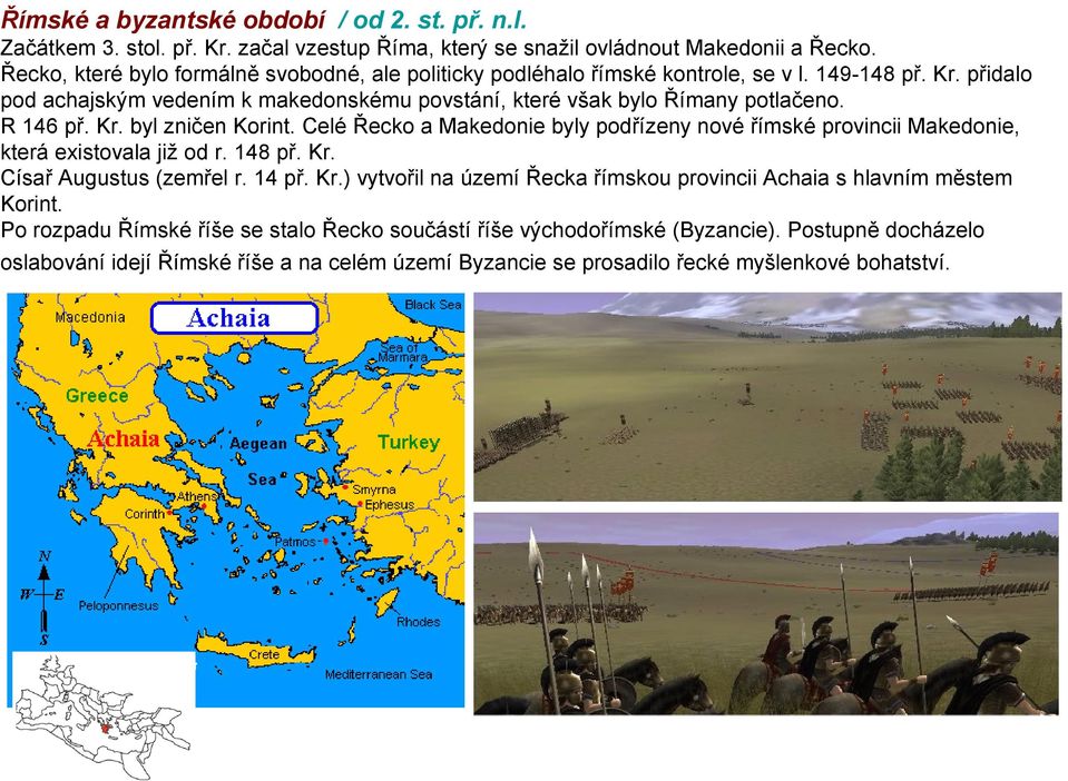 R 146 př. Kr. byl zničen Korint. Celé Řecko a Makedonie byly podřízeny nové římské provincii Makedonie, která existovala již od r. 148 př. Kr. Císař Augustus (zemřel r. 14 př. Kr.) vytvořil na území Řecka římskou provincii Achaia s hlavním městem Korint.