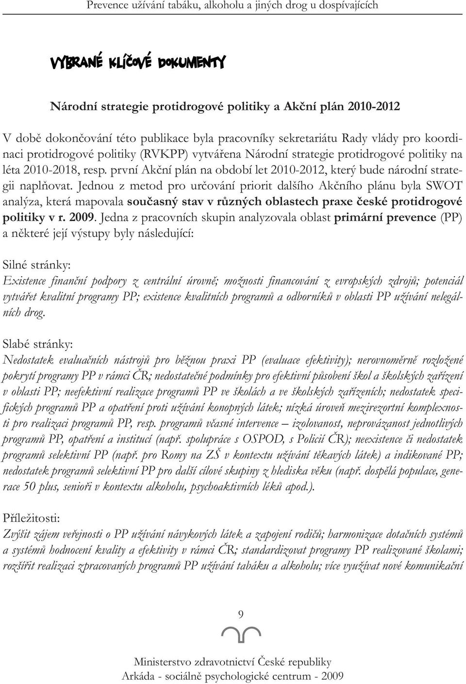 Jednou z metod pro určování priorit dalšího Akčního plánu byla SWOT analýza, která mapovala současný stav v různých oblastech praxe české protidrogové politiky v r. 2009.